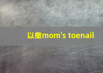 以撒mom's toenail